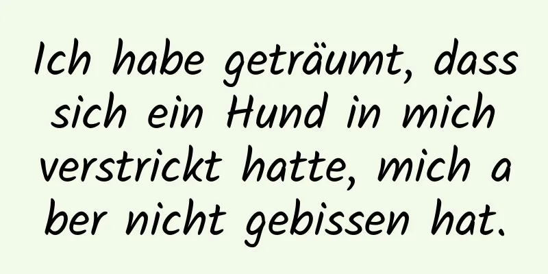 Ich habe geträumt, dass sich ein Hund in mich verstrickt hatte, mich aber nicht gebissen hat.