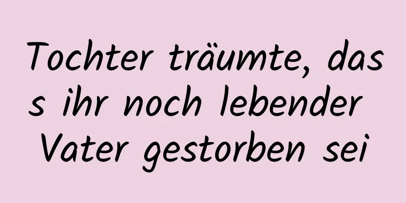 Tochter träumte, dass ihr noch lebender Vater gestorben sei