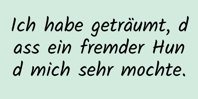 Ich habe geträumt, dass ein fremder Hund mich sehr mochte.