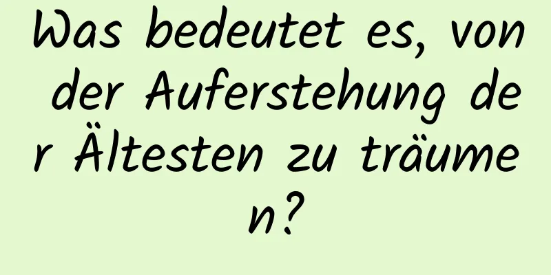 Was bedeutet es, von der Auferstehung der Ältesten zu träumen?