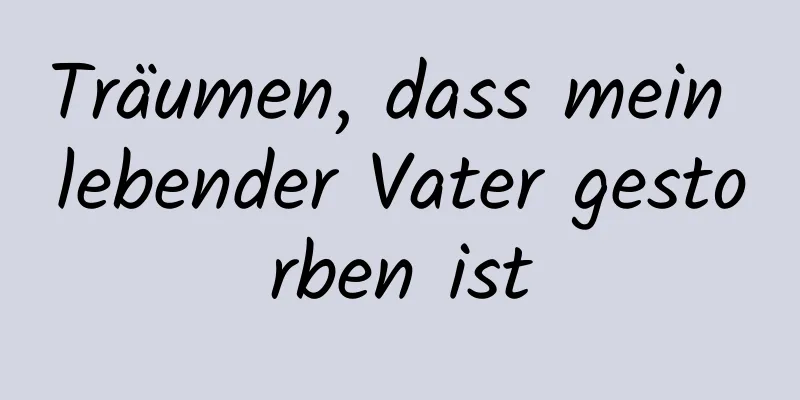 Träumen, dass mein lebender Vater gestorben ist