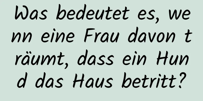 Was bedeutet es, wenn eine Frau davon träumt, dass ein Hund das Haus betritt?