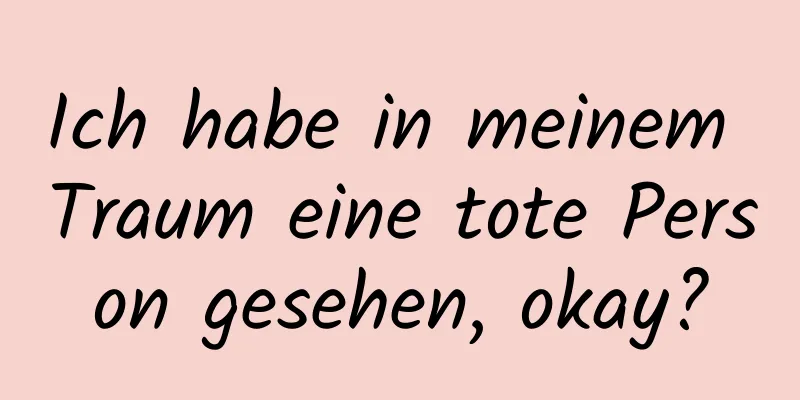 Ich habe in meinem Traum eine tote Person gesehen, okay?