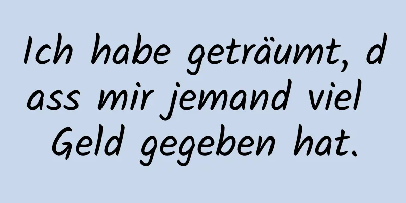 Ich habe geträumt, dass mir jemand viel Geld gegeben hat.