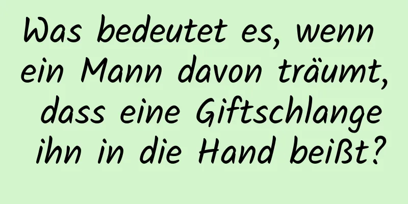 Was bedeutet es, wenn ein Mann davon träumt, dass eine Giftschlange ihn in die Hand beißt?