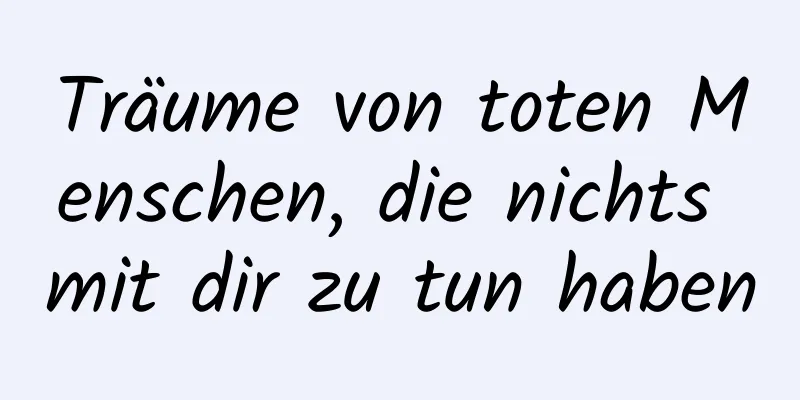 Träume von toten Menschen, die nichts mit dir zu tun haben