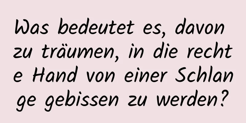 Was bedeutet es, davon zu träumen, in die rechte Hand von einer Schlange gebissen zu werden?