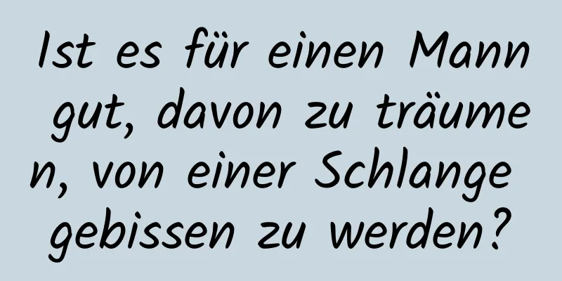 Ist es für einen Mann gut, davon zu träumen, von einer Schlange gebissen zu werden?