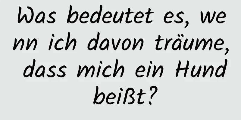 Was bedeutet es, wenn ich davon träume, dass mich ein Hund beißt?