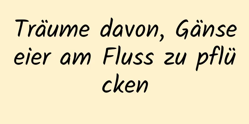 Träume davon, Gänseeier am Fluss zu pflücken