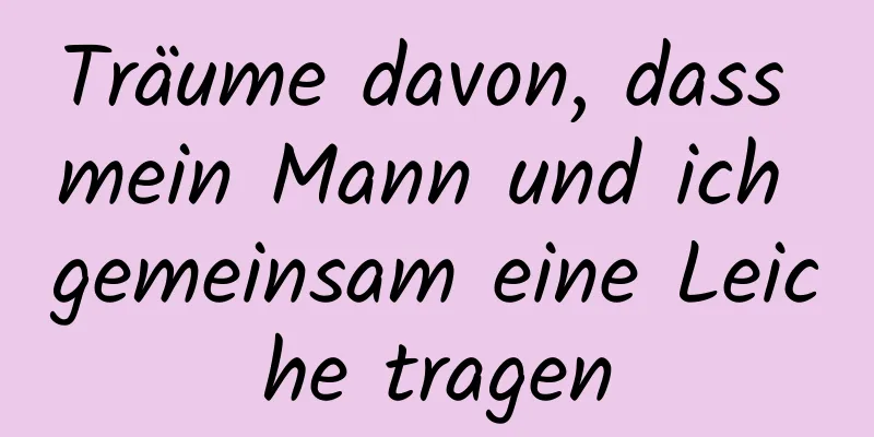 Träume davon, dass mein Mann und ich gemeinsam eine Leiche tragen