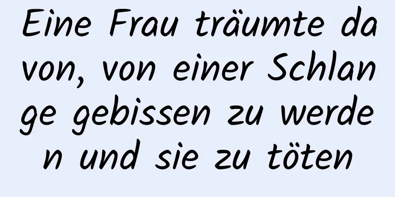 Eine Frau träumte davon, von einer Schlange gebissen zu werden und sie zu töten