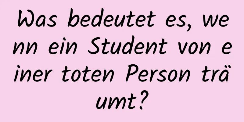 Was bedeutet es, wenn ein Student von einer toten Person träumt?