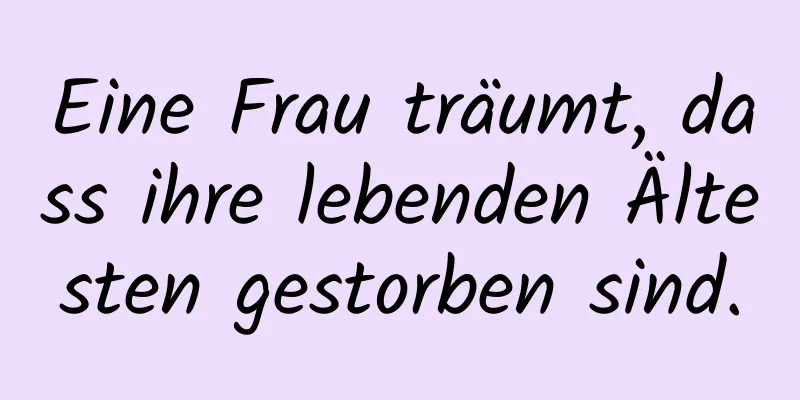 Eine Frau träumt, dass ihre lebenden Ältesten gestorben sind.