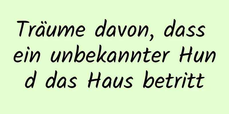 Träume davon, dass ein unbekannter Hund das Haus betritt