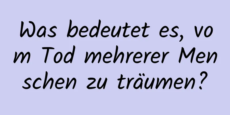 Was bedeutet es, vom Tod mehrerer Menschen zu träumen?