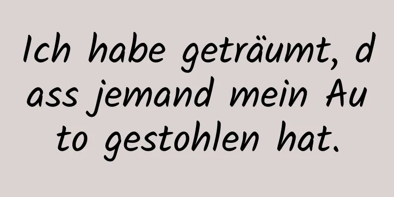 Ich habe geträumt, dass jemand mein Auto gestohlen hat.