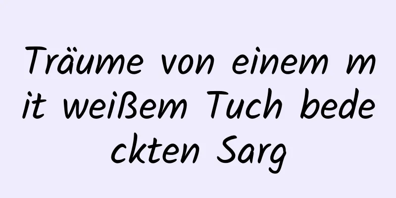 Träume von einem mit weißem Tuch bedeckten Sarg