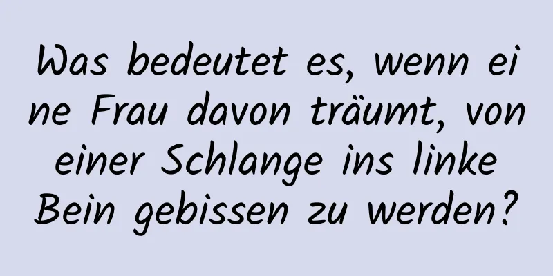 Was bedeutet es, wenn eine Frau davon träumt, von einer Schlange ins linke Bein gebissen zu werden?