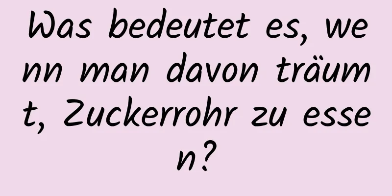 Was bedeutet es, wenn man davon träumt, Zuckerrohr zu essen?