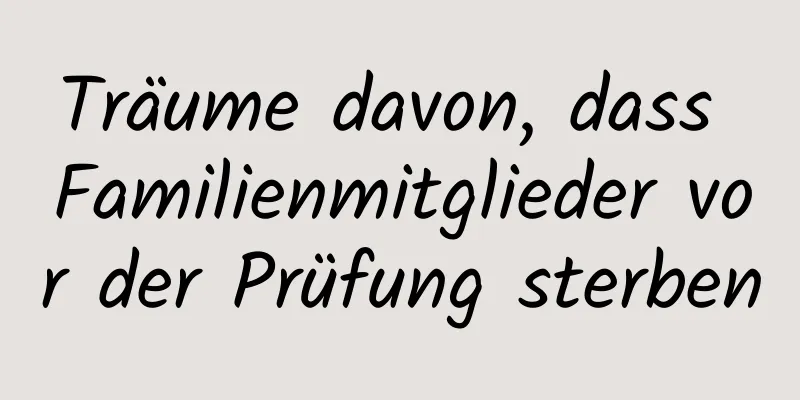 Träume davon, dass Familienmitglieder vor der Prüfung sterben