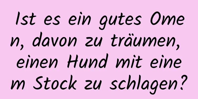 Ist es ein gutes Omen, davon zu träumen, einen Hund mit einem Stock zu schlagen?