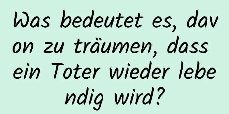 Was bedeutet es, davon zu träumen, dass ein Toter wieder lebendig wird?