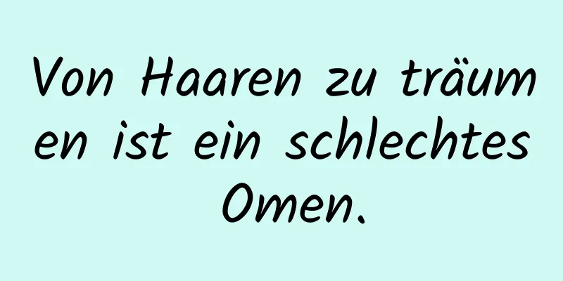 Von Haaren zu träumen ist ein schlechtes Omen.