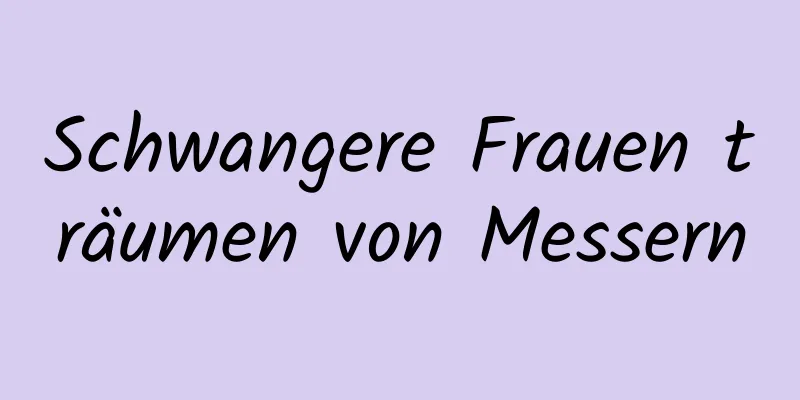 Schwangere Frauen träumen von Messern