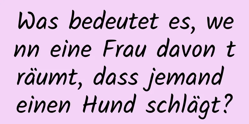 Was bedeutet es, wenn eine Frau davon träumt, dass jemand einen Hund schlägt?