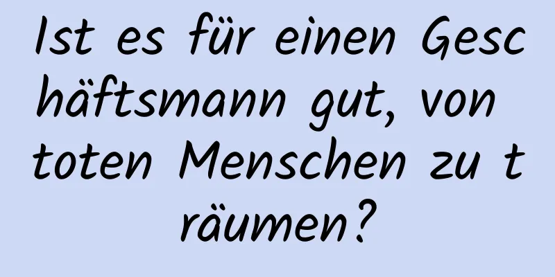 Ist es für einen Geschäftsmann gut, von toten Menschen zu träumen?