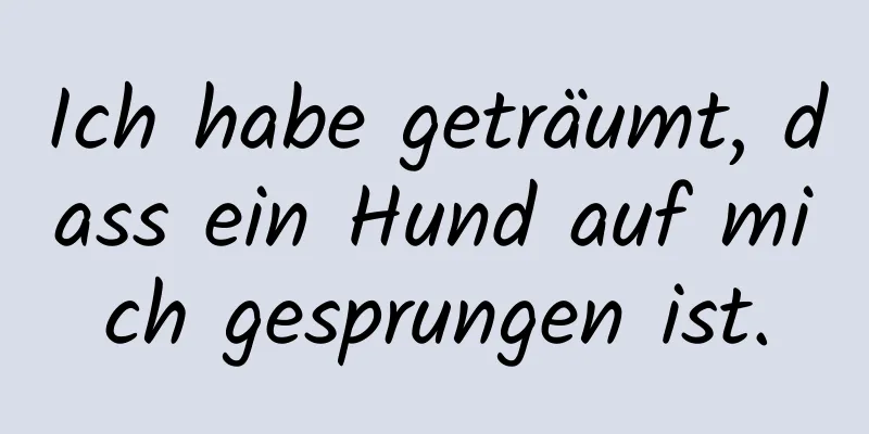 Ich habe geträumt, dass ein Hund auf mich gesprungen ist.