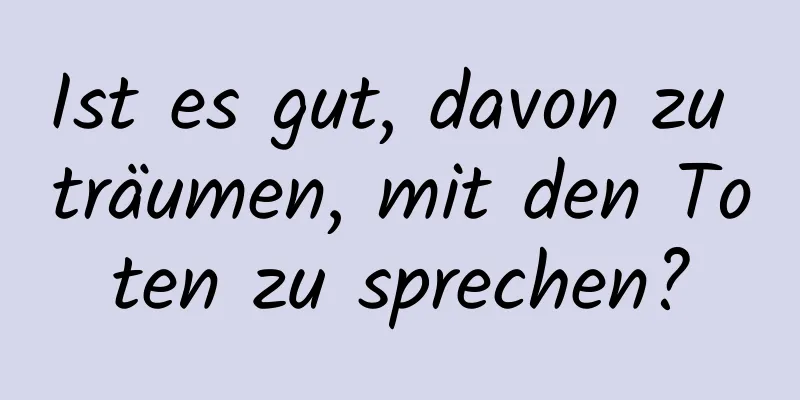 Ist es gut, davon zu träumen, mit den Toten zu sprechen?