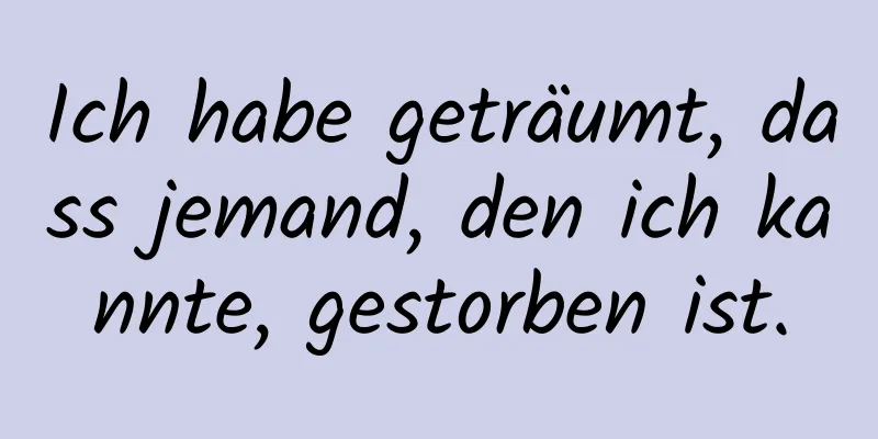 Ich habe geträumt, dass jemand, den ich kannte, gestorben ist.