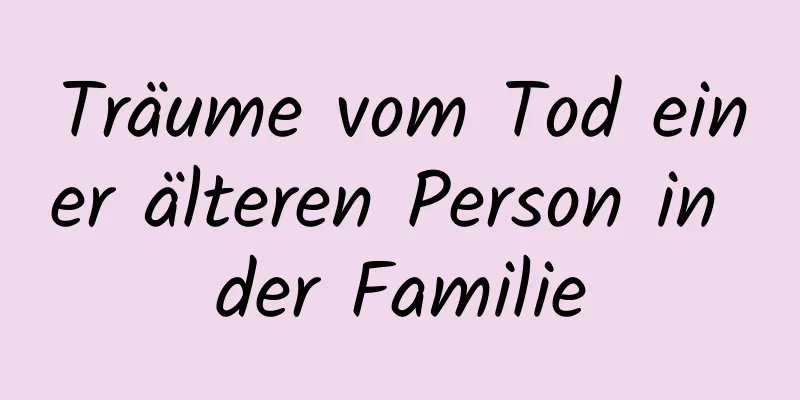 Träume vom Tod einer älteren Person in der Familie