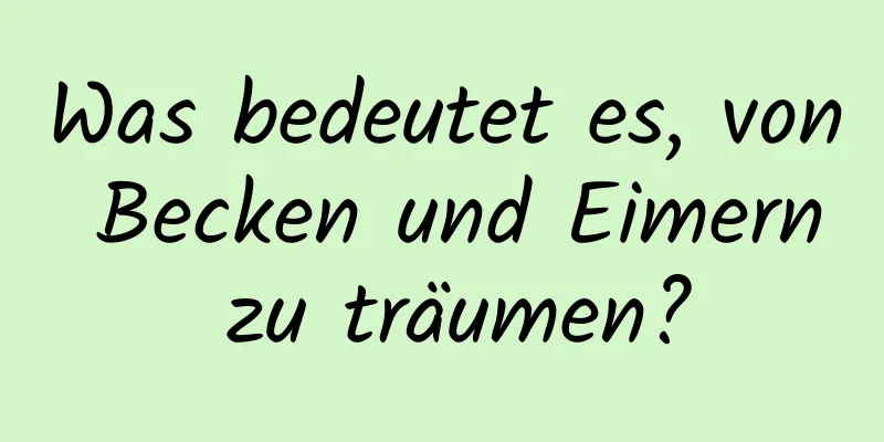 Was bedeutet es, von Becken und Eimern zu träumen?