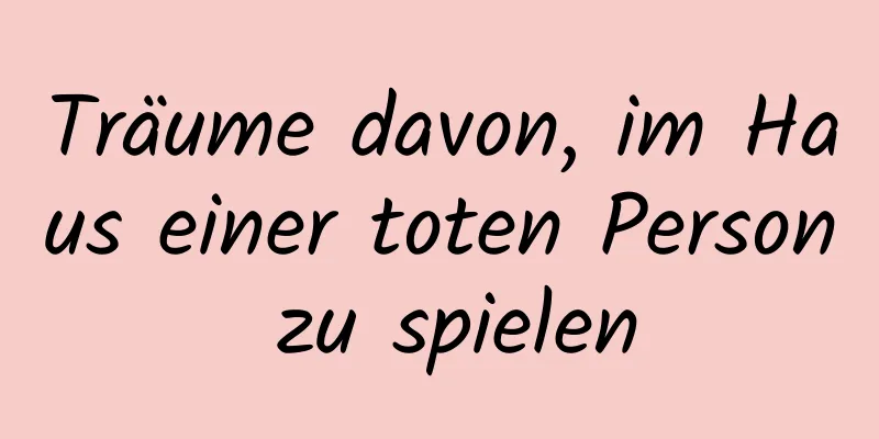 Träume davon, im Haus einer toten Person zu spielen