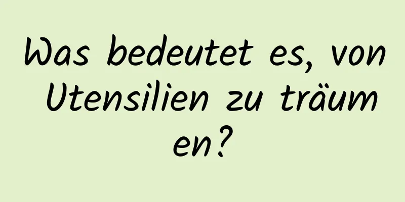 Was bedeutet es, von Utensilien zu träumen?