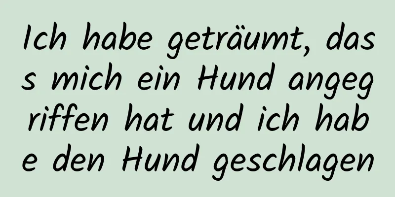 Ich habe geträumt, dass mich ein Hund angegriffen hat und ich habe den Hund geschlagen