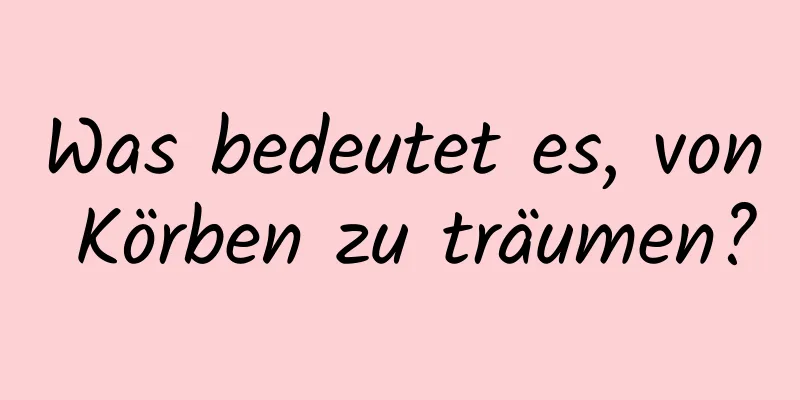 Was bedeutet es, von Körben zu träumen?