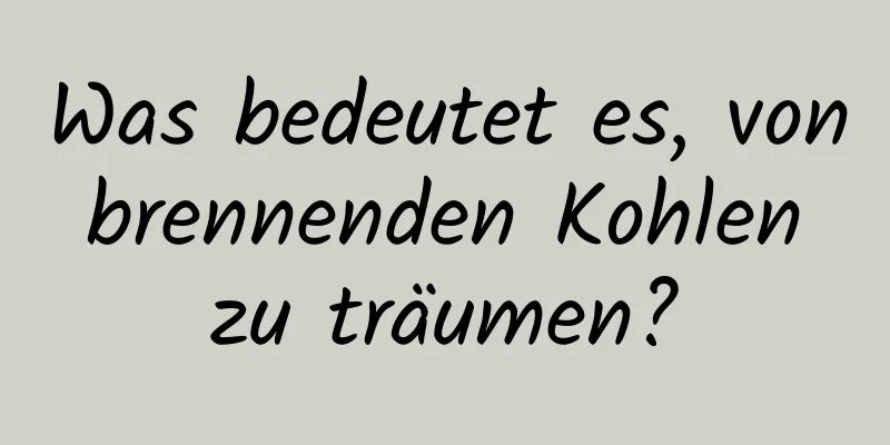 Was bedeutet es, von brennenden Kohlen zu träumen?