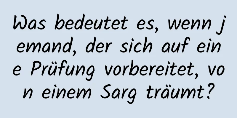 Was bedeutet es, wenn jemand, der sich auf eine Prüfung vorbereitet, von einem Sarg träumt?