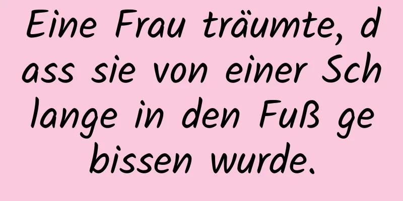 Eine Frau träumte, dass sie von einer Schlange in den Fuß gebissen wurde.