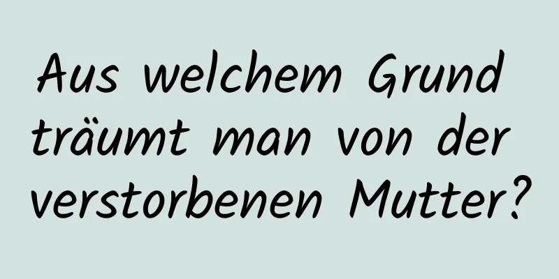 Aus welchem ​​Grund träumt man von der verstorbenen Mutter?