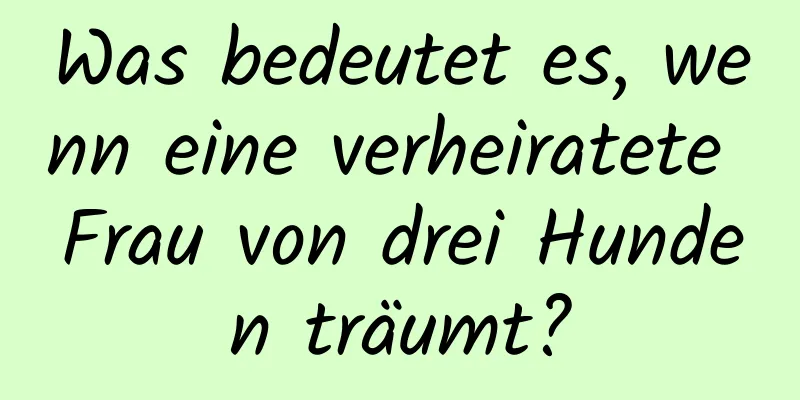 Was bedeutet es, wenn eine verheiratete Frau von drei Hunden träumt?