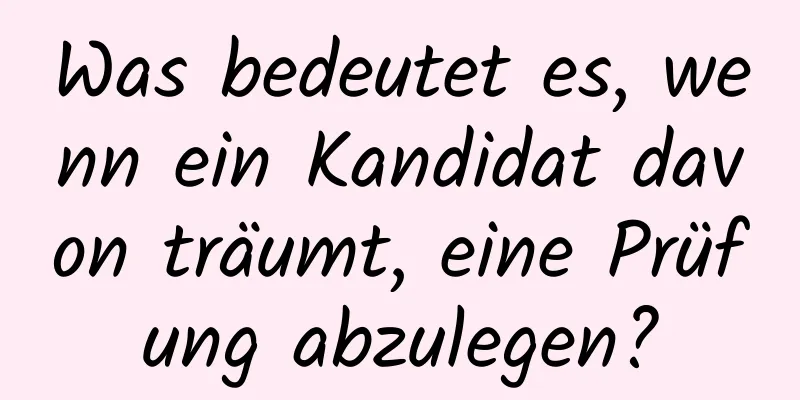 Was bedeutet es, wenn ein Kandidat davon träumt, eine Prüfung abzulegen?