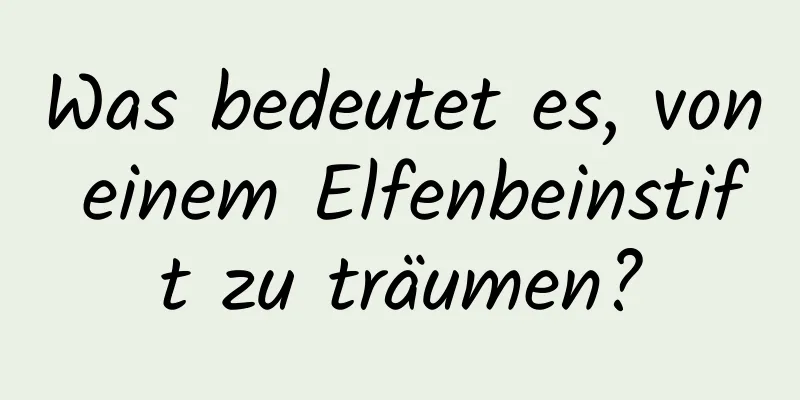 Was bedeutet es, von einem Elfenbeinstift zu träumen?