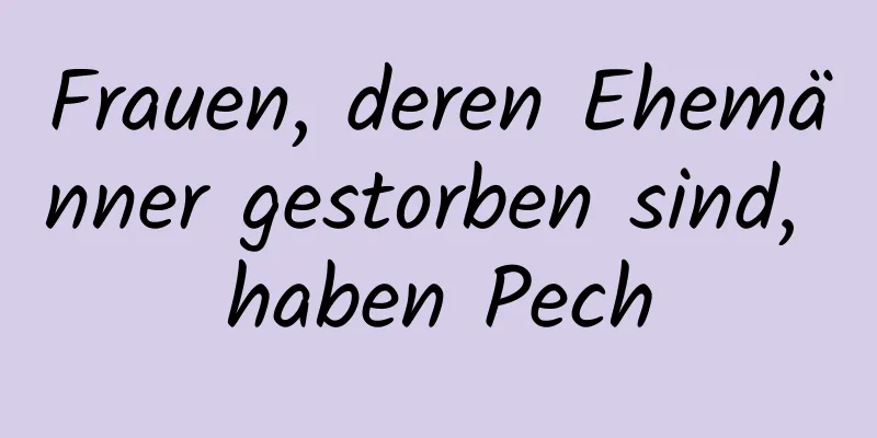 Frauen, deren Ehemänner gestorben sind, haben Pech