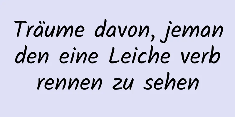 Träume davon, jemanden eine Leiche verbrennen zu sehen