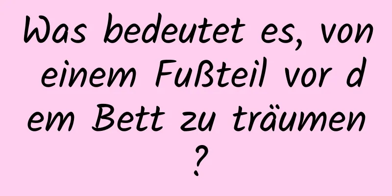 Was bedeutet es, von einem Fußteil vor dem Bett zu träumen?